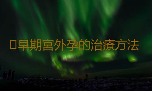 早期宮外孕的治療方法