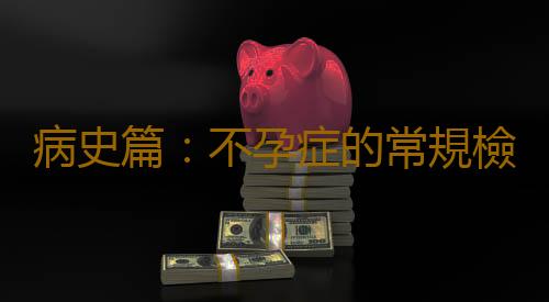 病史篇:不孕症的常規檢查